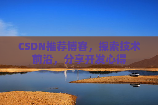 CSDN推荐博客，探索技术前沿，分享开发心得